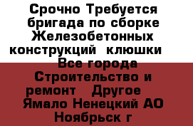 Срочно Требуется бригада по сборке Железобетонных конструкций (клюшки).  - Все города Строительство и ремонт » Другое   . Ямало-Ненецкий АО,Ноябрьск г.